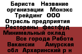 Бариста › Название организации ­ Монэкс Трейдинг, ООО › Отрасль предприятия ­ Рестораны, фастфуд › Минимальный оклад ­ 26 200 - Все города Работа » Вакансии   . Амурская обл.,Архаринский р-н